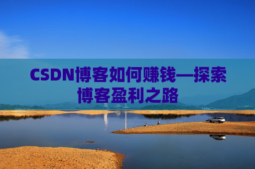 CSDN博客如何赚钱—探索博客盈利之路
